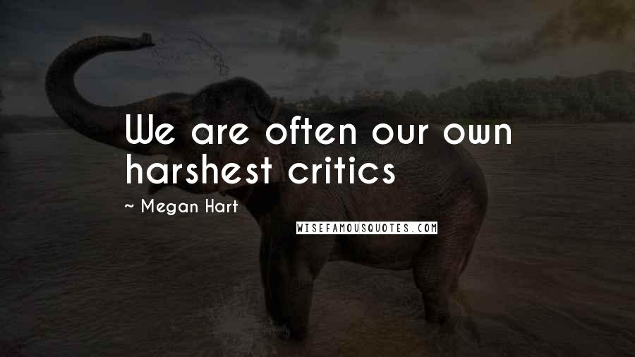 Megan Hart Quotes: We are often our own harshest critics