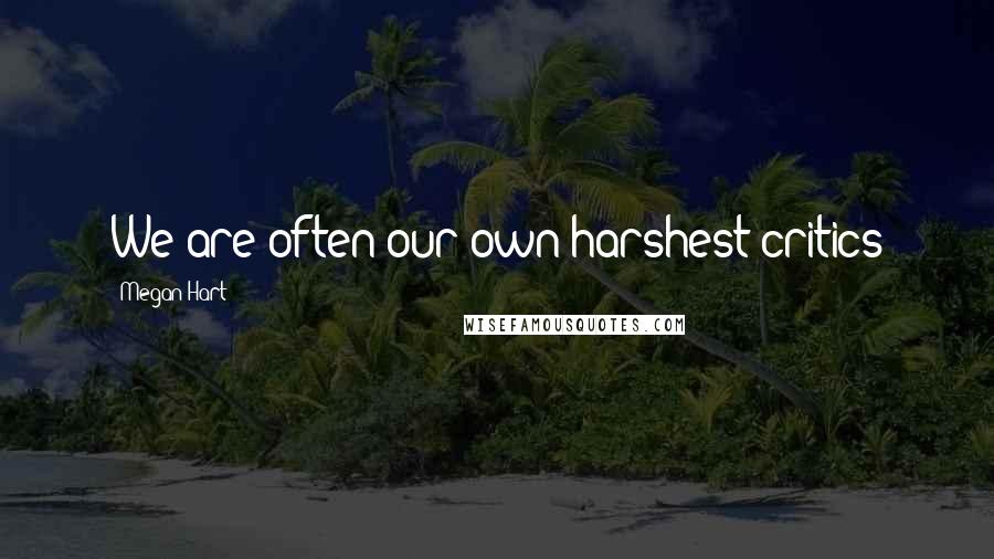 Megan Hart Quotes: We are often our own harshest critics