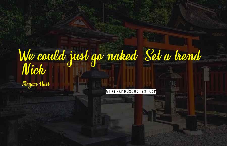 Megan Hart Quotes: We could just go naked. Set a trend." -Nick