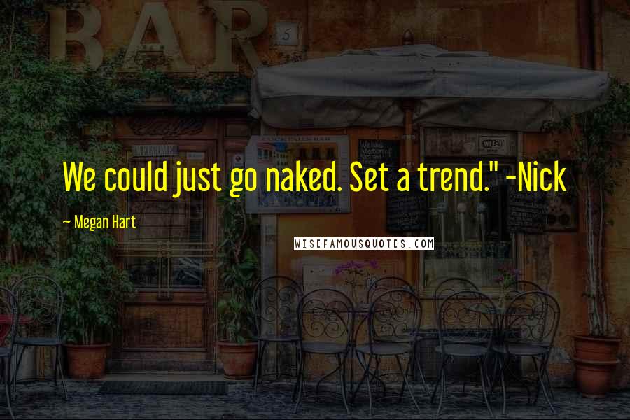 Megan Hart Quotes: We could just go naked. Set a trend." -Nick