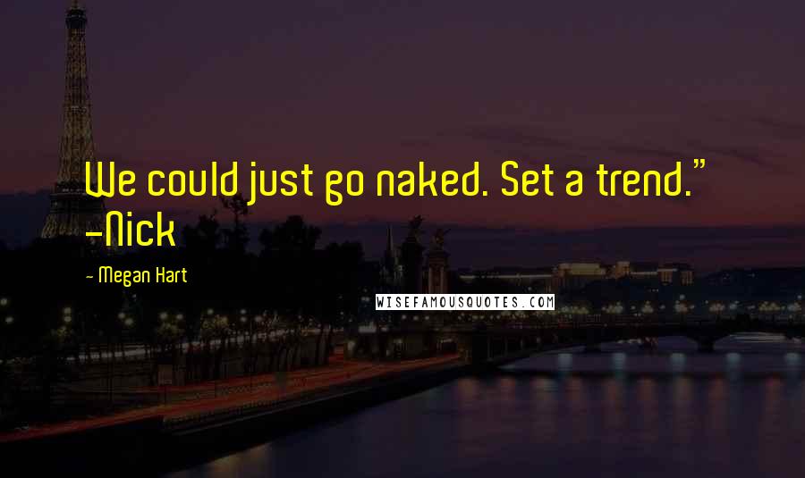 Megan Hart Quotes: We could just go naked. Set a trend." -Nick