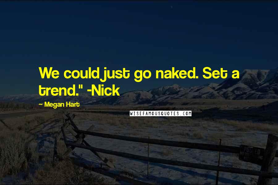 Megan Hart Quotes: We could just go naked. Set a trend." -Nick
