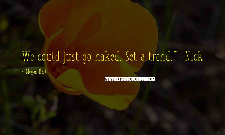 Megan Hart Quotes: We could just go naked. Set a trend." -Nick