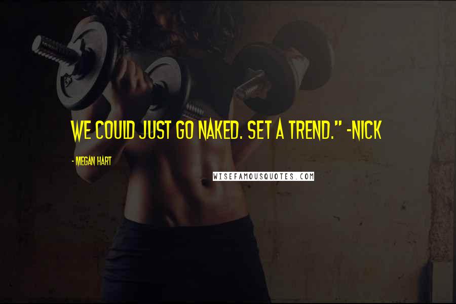 Megan Hart Quotes: We could just go naked. Set a trend." -Nick
