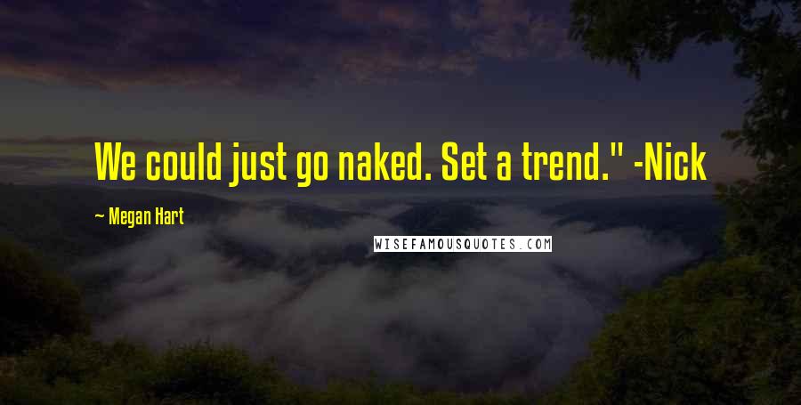 Megan Hart Quotes: We could just go naked. Set a trend." -Nick