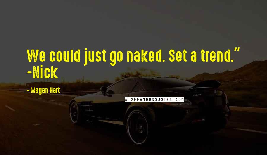 Megan Hart Quotes: We could just go naked. Set a trend." -Nick