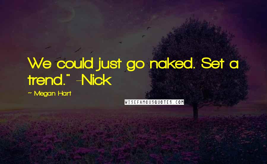 Megan Hart Quotes: We could just go naked. Set a trend." -Nick