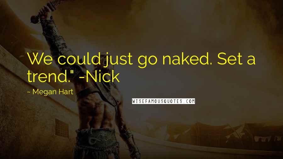 Megan Hart Quotes: We could just go naked. Set a trend." -Nick