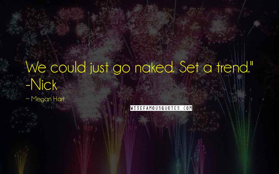 Megan Hart Quotes: We could just go naked. Set a trend." -Nick