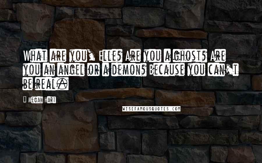 Megan Hart Quotes: What are you, Elle? Are you a ghost? Are you an angel or a demon? Because you can't be real.