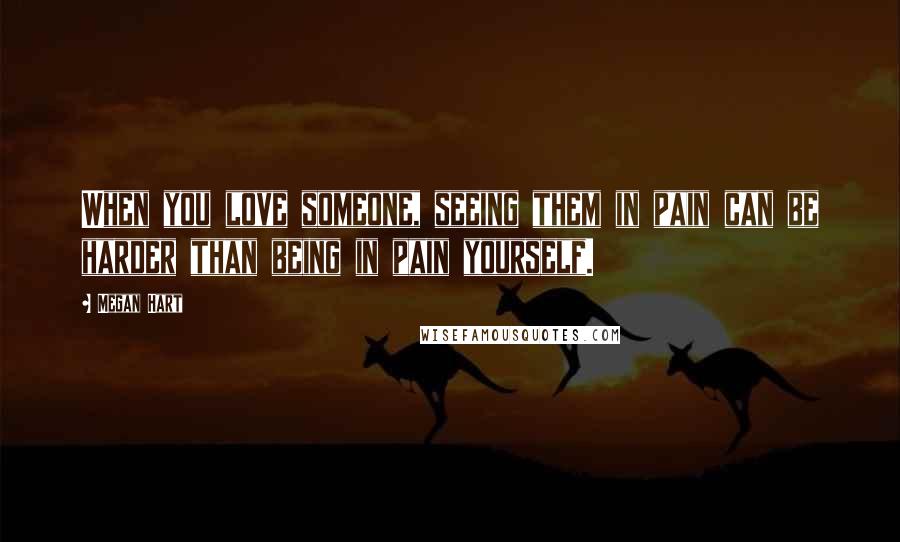 Megan Hart Quotes: When you love someone, seeing them in pain can be harder than being in pain yourself.