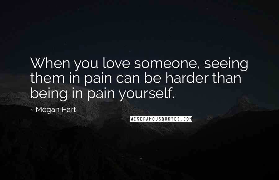 Megan Hart Quotes: When you love someone, seeing them in pain can be harder than being in pain yourself.