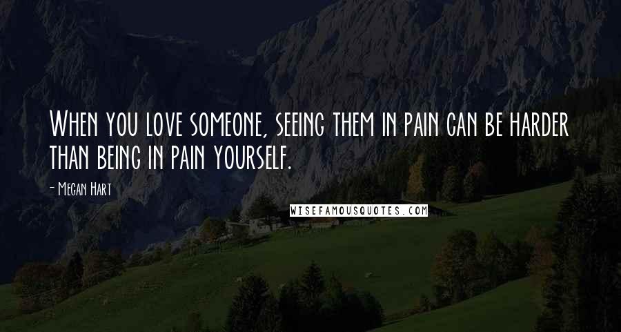 Megan Hart Quotes: When you love someone, seeing them in pain can be harder than being in pain yourself.