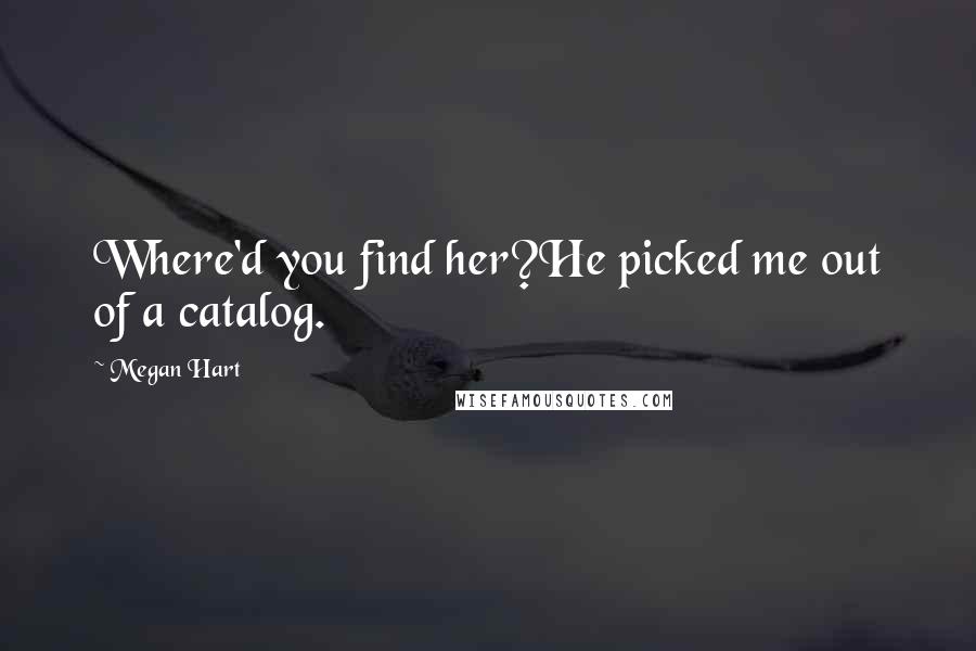 Megan Hart Quotes: Where'd you find her?He picked me out of a catalog.