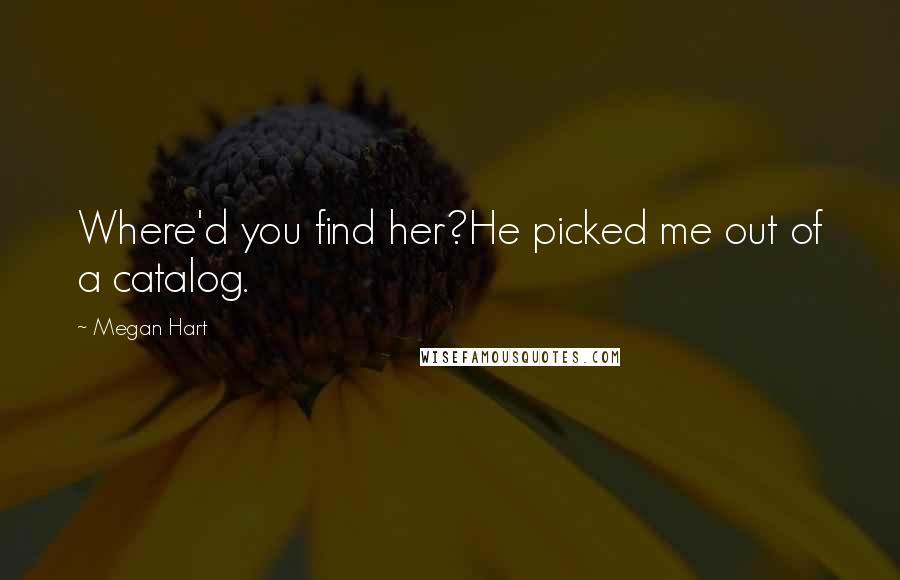 Megan Hart Quotes: Where'd you find her?He picked me out of a catalog.