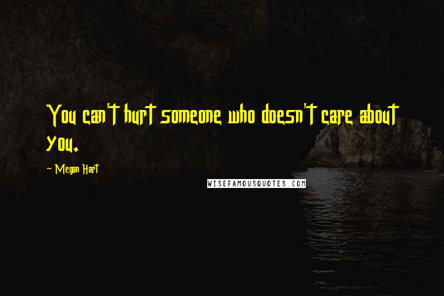 Megan Hart Quotes: You can't hurt someone who doesn't care about you.