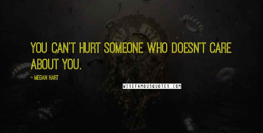 Megan Hart Quotes: You can't hurt someone who doesn't care about you.