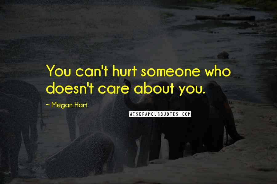 Megan Hart Quotes: You can't hurt someone who doesn't care about you.