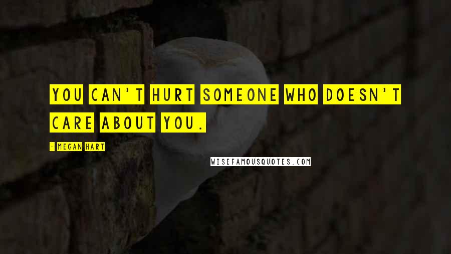 Megan Hart Quotes: You can't hurt someone who doesn't care about you.