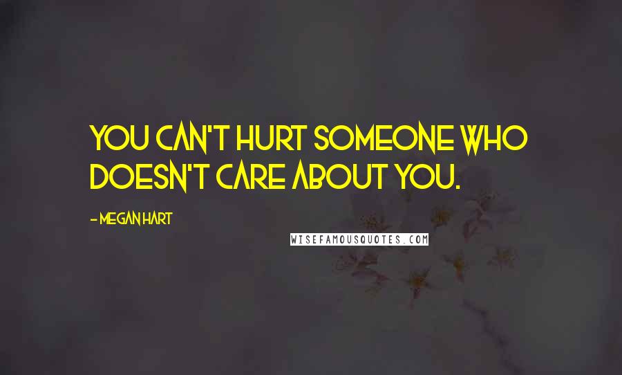 Megan Hart Quotes: You can't hurt someone who doesn't care about you.