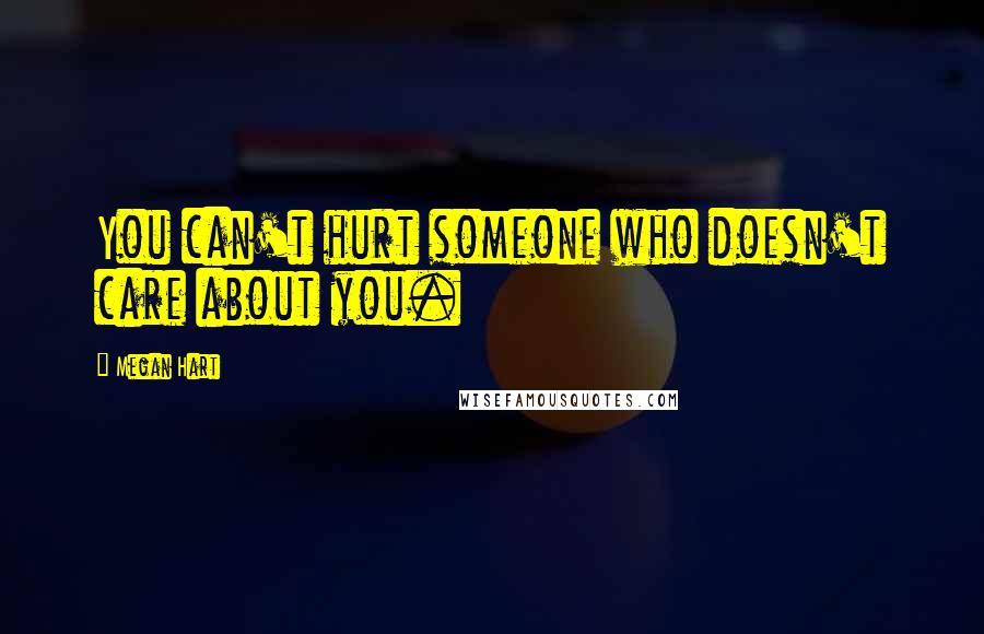 Megan Hart Quotes: You can't hurt someone who doesn't care about you.