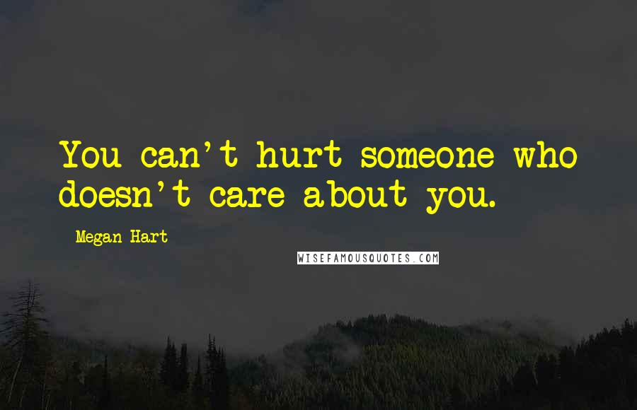 Megan Hart Quotes: You can't hurt someone who doesn't care about you.