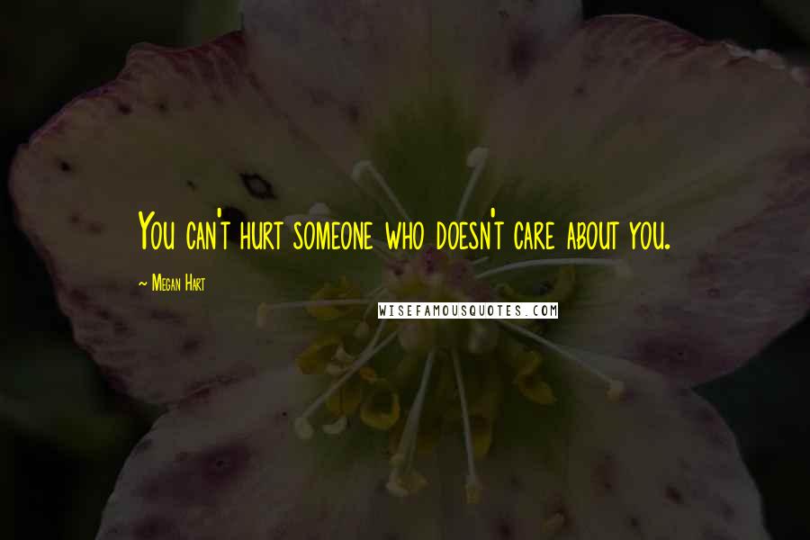 Megan Hart Quotes: You can't hurt someone who doesn't care about you.