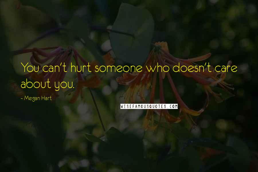 Megan Hart Quotes: You can't hurt someone who doesn't care about you.