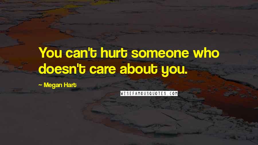 Megan Hart Quotes: You can't hurt someone who doesn't care about you.