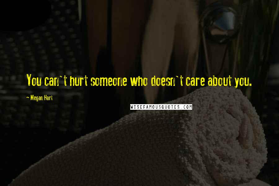 Megan Hart Quotes: You can't hurt someone who doesn't care about you.