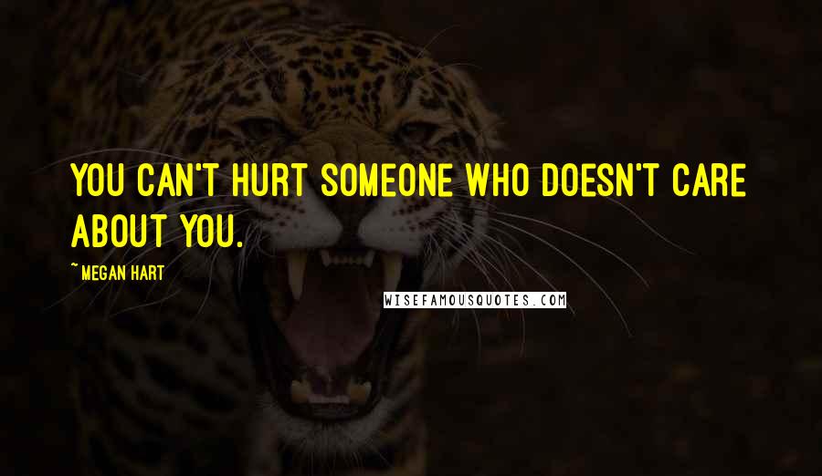 Megan Hart Quotes: You can't hurt someone who doesn't care about you.
