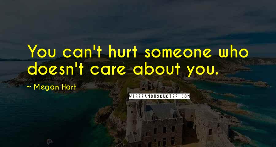 Megan Hart Quotes: You can't hurt someone who doesn't care about you.