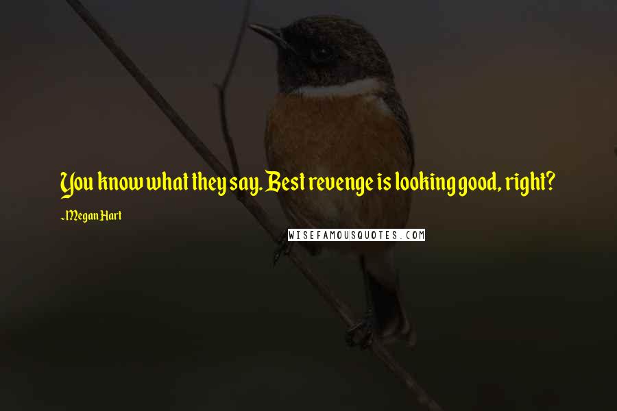 Megan Hart Quotes: You know what they say. Best revenge is looking good, right?
