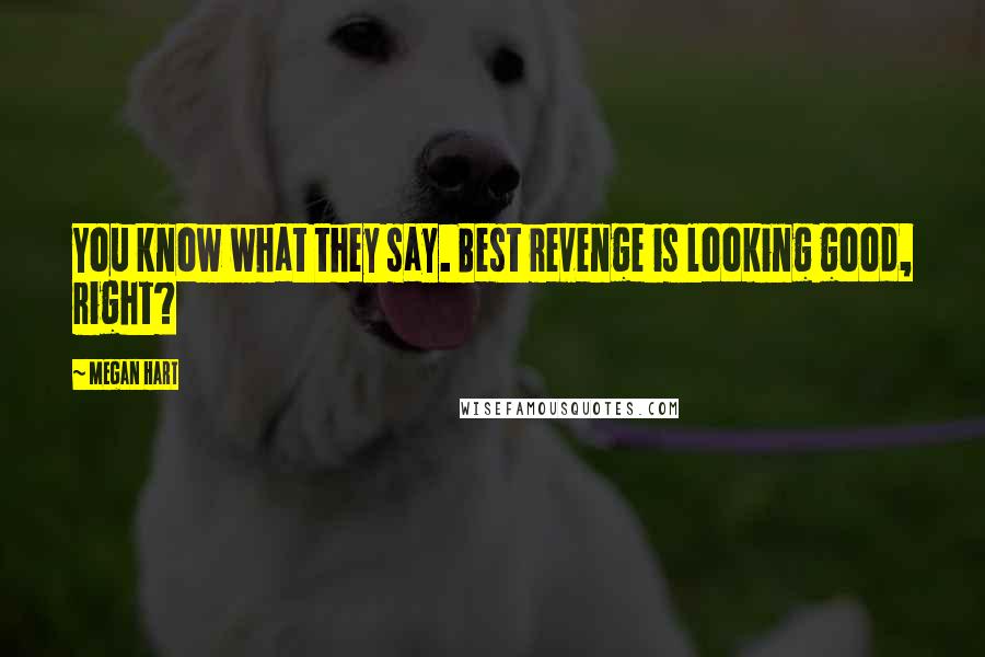 Megan Hart Quotes: You know what they say. Best revenge is looking good, right?