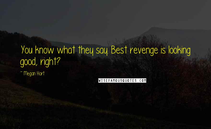 Megan Hart Quotes: You know what they say. Best revenge is looking good, right?