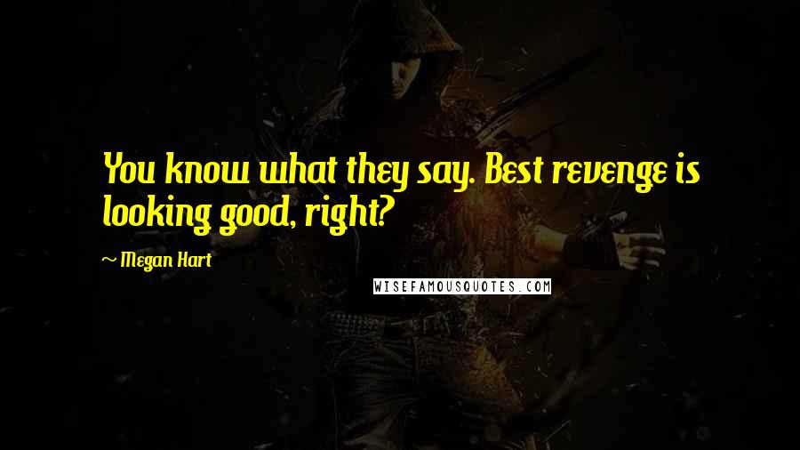 Megan Hart Quotes: You know what they say. Best revenge is looking good, right?