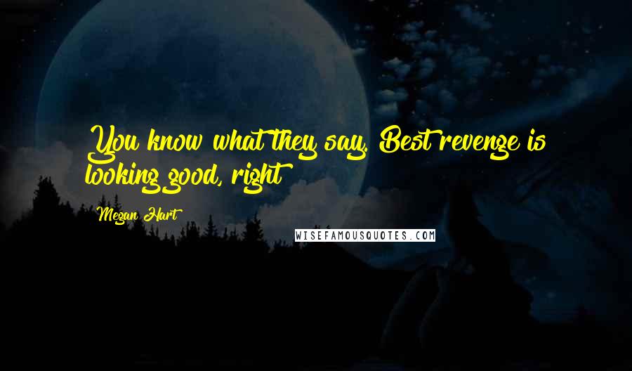 Megan Hart Quotes: You know what they say. Best revenge is looking good, right?