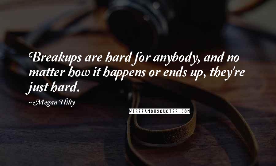 Megan Hilty Quotes: Breakups are hard for anybody, and no matter how it happens or ends up, they're just hard.