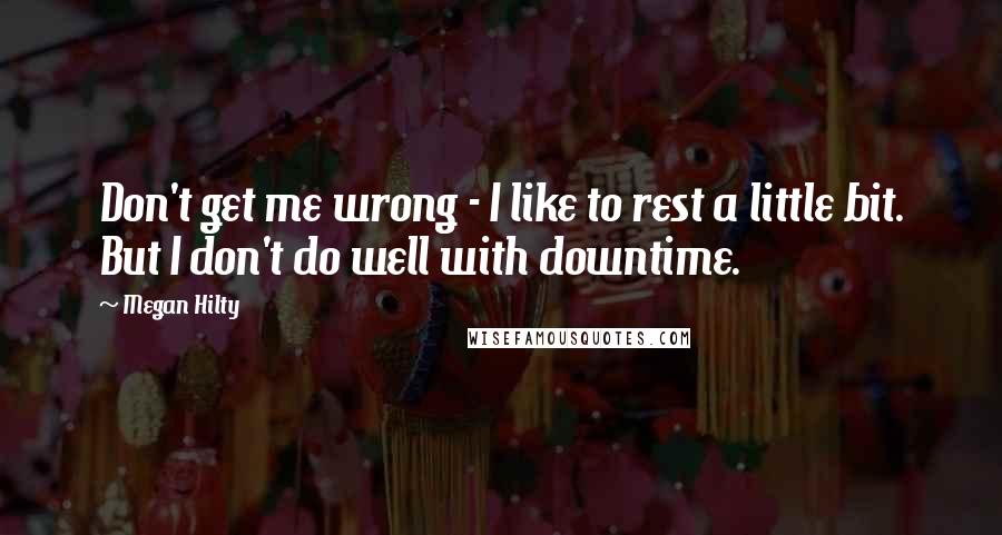 Megan Hilty Quotes: Don't get me wrong - I like to rest a little bit. But I don't do well with downtime.