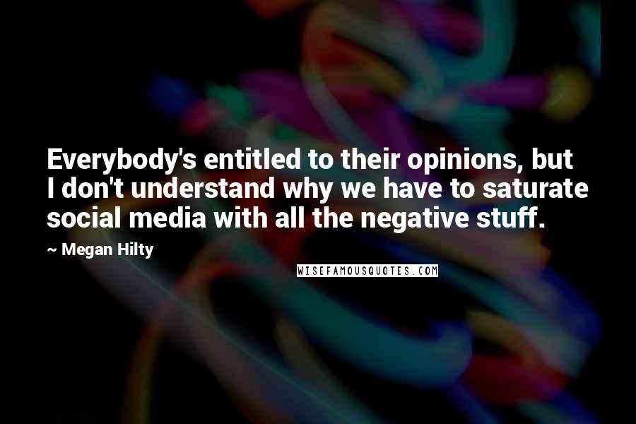 Megan Hilty Quotes: Everybody's entitled to their opinions, but I don't understand why we have to saturate social media with all the negative stuff.