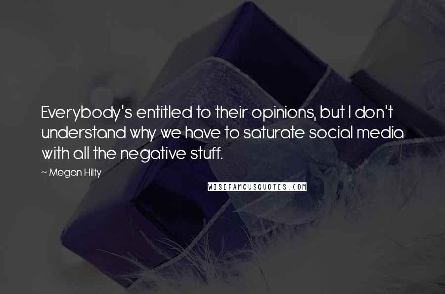 Megan Hilty Quotes: Everybody's entitled to their opinions, but I don't understand why we have to saturate social media with all the negative stuff.