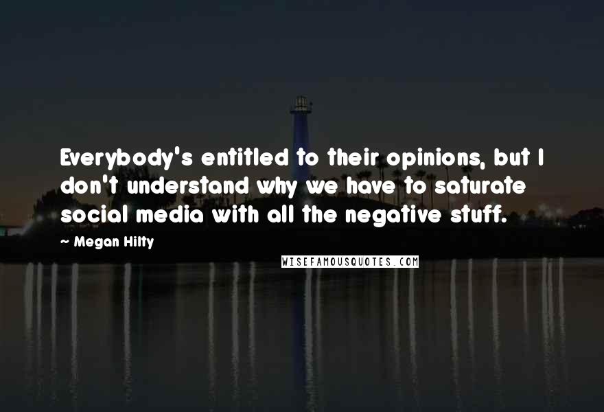 Megan Hilty Quotes: Everybody's entitled to their opinions, but I don't understand why we have to saturate social media with all the negative stuff.