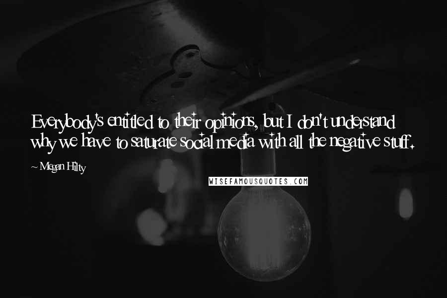 Megan Hilty Quotes: Everybody's entitled to their opinions, but I don't understand why we have to saturate social media with all the negative stuff.