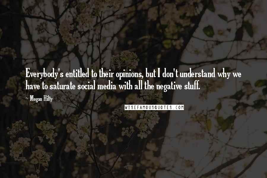 Megan Hilty Quotes: Everybody's entitled to their opinions, but I don't understand why we have to saturate social media with all the negative stuff.