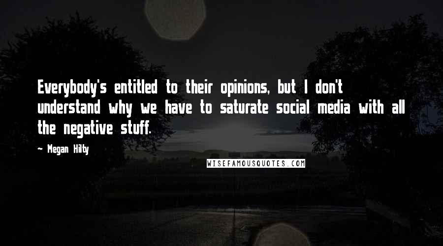 Megan Hilty Quotes: Everybody's entitled to their opinions, but I don't understand why we have to saturate social media with all the negative stuff.