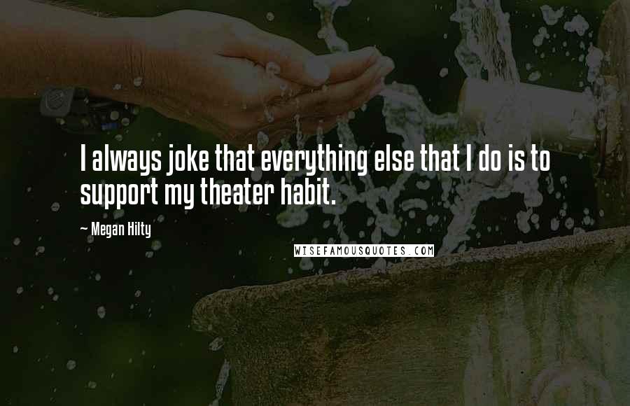 Megan Hilty Quotes: I always joke that everything else that I do is to support my theater habit.