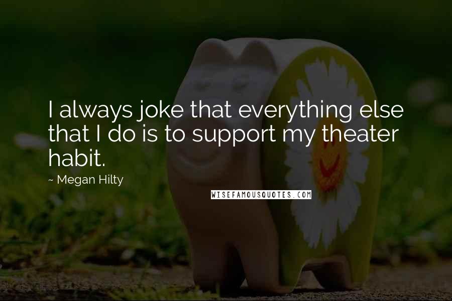 Megan Hilty Quotes: I always joke that everything else that I do is to support my theater habit.
