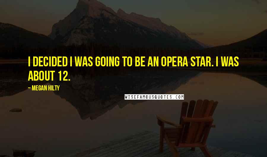 Megan Hilty Quotes: I decided I was going to be an opera star. I was about 12.