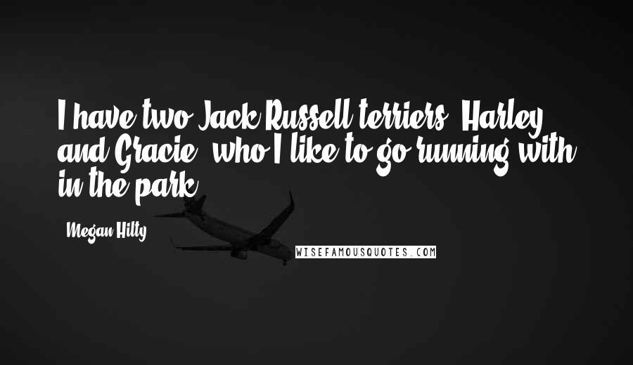 Megan Hilty Quotes: I have two Jack Russell terriers, Harley and Gracie, who I like to go running with in the park.