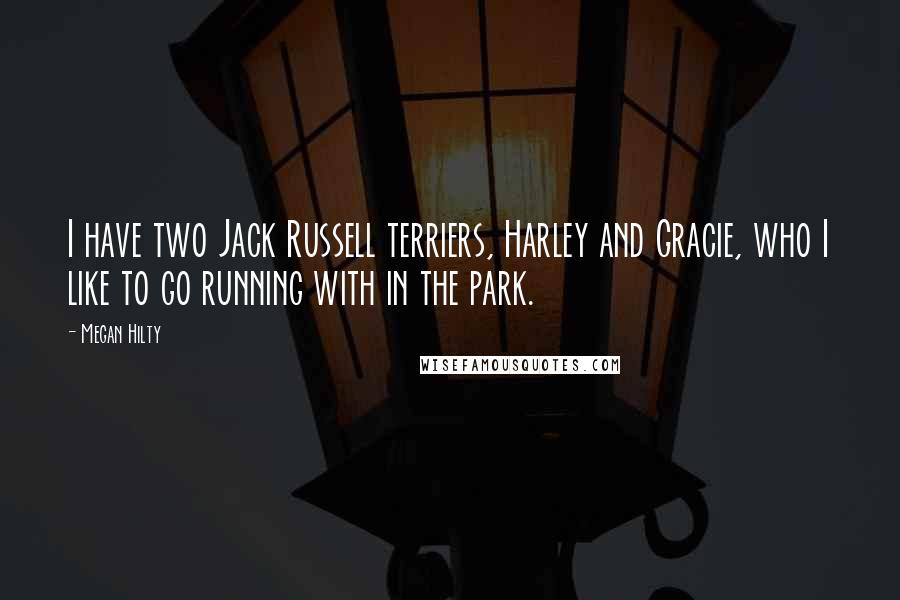Megan Hilty Quotes: I have two Jack Russell terriers, Harley and Gracie, who I like to go running with in the park.